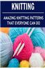 Knitting: Amazing Knitting Patterns That Everyone Can Do: (Knitting - Knitting for Beginners - Knitting Socks - Crochet)