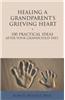 Healing a Grandparent's Grieving Heart: 100 Practical Ideas After Your Grandchild Dies