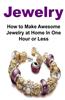 Jewelry: How to Make Awesome Jewelry at Home in One Hour or Less: Jewelry, Jewelry Making, Jewelry Patterns, Jewelry Guide, Jew