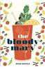 The Bloody Mary: The Lore and Legend of a Cocktail Classic, with Recipes for Brunch and Beyond