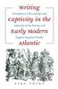 Writing Captivity in the Early Modern Atlantic: Circulations of Knowledge and Authority in the Iberian and English Imperial Worlds