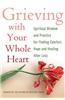 Grieving with Your Whole Heart: Spiritual Wisdom and Practice for Finding Comfort, Hope and Healing After Loss