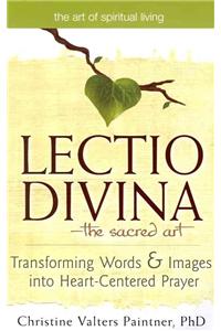 Lectio Divina--The Sacred Art: Transforming Words & Images Into Heart-Centered Prayer