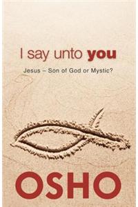 I Say Unto You: Jesus: Son of God or Mystic?