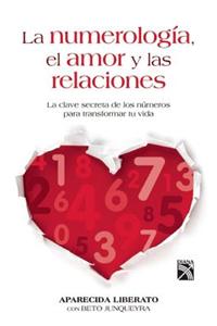 La Numerologia, el Amor y las Relaciones: La Clave Secreta de los Numeros Para Transformar Tu Vida