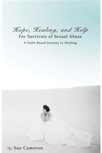 Hope, Healing, and Help for Survivors of Sexual Abuse: A Faith-Based Journey to Healing
