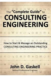 The "Complete" Guide to CONSULTING ENGINEERING: How to Start & Manage an Outstanding CONSULTING ENGINEERING PRACTICE