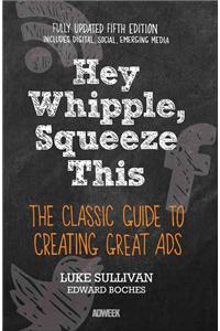 Hey, Whipple, Squeeze This: The Classic Guide to Creating Great Ads