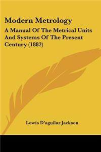 Modern Metrology: A Manual of the Metrical Units and Systems of the Present Century (1882)