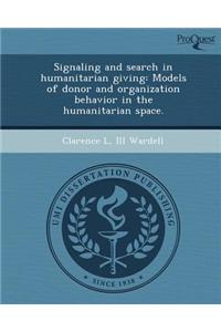 Signaling and Search in Humanitarian Giving: Models of Donor and Organization Behavior in the Humanitarian Space.