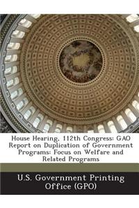 House Hearing, 112th Congress: Gao Report on Duplication of Government Programs: Focus on Welfare and Related Programs
