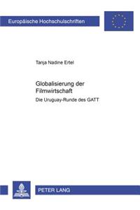Globalisierung Der Filmwirtschaft: Die Uruguay-Runde Des GATT- Eine Analyse Zu Oekonomie, Politik Und Kultur Von Film Unter Besonderer Beruecksichtigu
