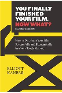 You Finally Finished Your Film - Now What?: How to Distribute Your Film Successfully and Economically in a Very Tough Market