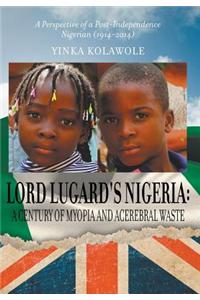 Lord Lugard's Nigeria: A Century of Myopia and Acerebral Waste - A Perspective of a Post-Independence Nigerian (1914-2014)
