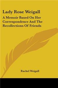 Lady Rose Weigall: A Memoir Based On Her Correspondence And The Recollections Of Friends
