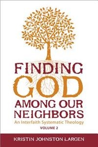 Finding God Among Our Neighbors, Volume 2: An Interfaith Systematic Theology