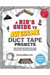 A Kid's Guide to Awesome Duct Tape Projects: How to Make Your Own Wallets, Bags, Flowers, Hats, and Much, Much More!