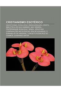 Cristianismo Esoterico: Gnosticismo, Rosa-Cruz, Reencarnacao, Cristo, Biblioteca de Nag Hammadi, Max Heindel, Fraternidade Rosacruz, Senda