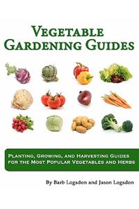 Vegetable Gardening Guides: Planting, Growing, and Harvesting Guides for the Most Popular Vegetables and Herbs