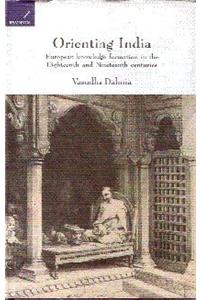 Orienting India: European Knowledge Formation in the Eighteenth and Nineteenth Centuries