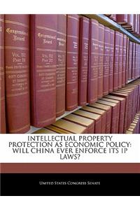 Intellectual Property Protection as Economic Policy: Will China Ever Enforce Its IP Laws?