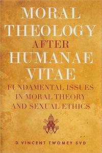 Moral Theology After Humanae Vitae: Fundamental Issues in Moral Theory and Sexual Ethics