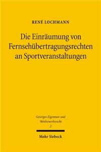 Die Einraumung Von Fernsehubertragungsrechten an Sportveranstaltungen: Zugleich Ein Beitrag Zur Einraumung Von Nutzungs- Und Verwertungsrechten Im Sys
