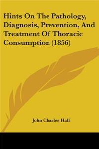 Hints On The Pathology, Diagnosis, Prevention, And Treatment Of Thoracic Consumption (1856)