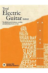 Total Electric Guitar Tutor: The Ultimate Guide to Playing, Recording and Performing All Styles of Rock [With CD (Audio)]
