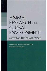Animal Research in a Global Environment: Meeting the Challenges: Proceedings of the November 2008 International Workshop