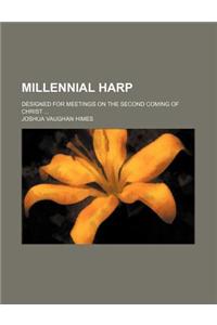Millennial Harp; Designed for Meetings on the Second Coming of Christ ...