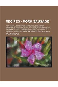 Recipes - Pork Sausage: Pork Sausage Recipes, Andouille, Breakfast Sausage, Chinese Sausage, Chorizo, Italian Sausage, Kielbasa, Kulen, Lincol