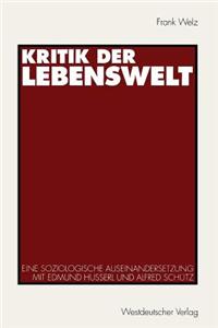 Kritik Der Lebenswelt: Eine Soziologische Auseinandersetzung Mit Edmund Husserl Und Alfred Schutz