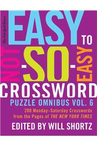 The New York Times Easy to Not-So-Easy Crossword Puzzle Omnibus Vol. 6: 200 Monday--Saturday Crosswords from the Pages of the New York Times