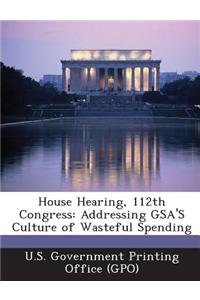 House Hearing, 112th Congress: Addressing Gsa's Culture of Wasteful Spending