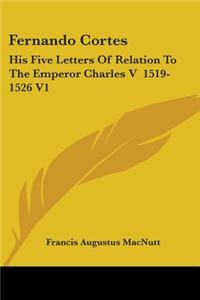 Fernando Cortes: His Five Letters Of Relation To The Emperor Charles V  1519-1526 V1