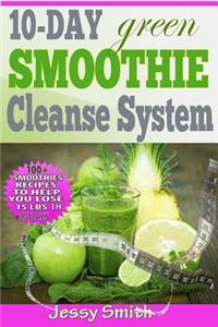 10-Day Green Smoothie Cleanse System: Over 80+ All-New Green Smoothie Recipes to Help You Lose 15 Lbs in 10 Days