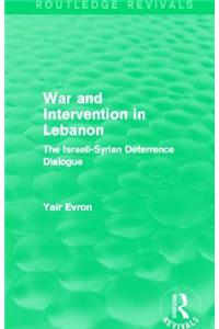 War and Intervention in Lebanon (Routledge Revivals): The Israeli-Syrian Deterrence Dialogue