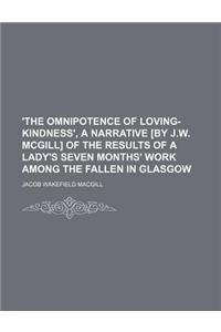 'The Omnipotence of Loving-Kindness', a Narrative [By J.W. McGill] of the Results of a Lady's Seven Months' Work Among the Fallen in Glasgow