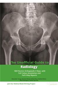 The Unofficial Guide to Radiology: 100 Practice Orthopaedic X Rays with Full Colour Annotations and Full X Ray Reports