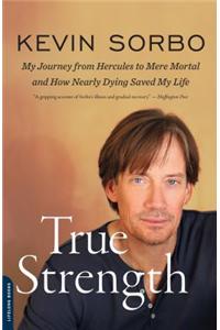True Strength: My Journey from Hercules to Mere Mortal and How Nearly Dying Saved My Life