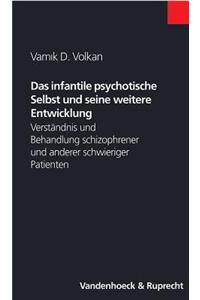 Das Infantile Psychotische Selbst Und Seine Weitere Entwicklung: Verstandnis Und Behandlung Schizophrener Und Anderer Schwieriger Patienten