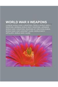 World War II Weapons: Chinese World War II Weapons, French World War II Weapons, German World War II Weapons, Japanese World War II Weapons