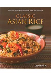 Classic Asian Rice: More Than 150 of the Best and Tastiest Recipes from Across Asia