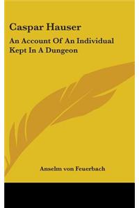 Caspar Hauser: An Account of an Individual Kept in a Dungeon