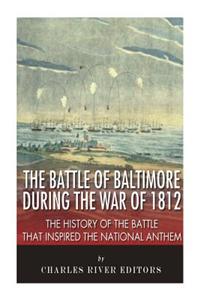The Battle of Baltimore During the War of 1812: The History of the Battle That Inspired the National Anthem