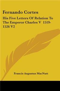 Fernando Cortes: His Five Letters Of Relation To The Emperor Charles V  1519-1526 V2