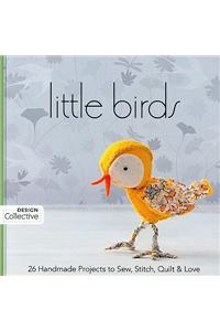 Little Birds: 26 Handmade Projects to Sew, Stitch, Quilt & Love