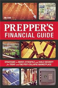 The Prepper's Financial Guide: Strategies to Invest, Stockpile and Build Security for Today and the Post-Collapse Marketplace