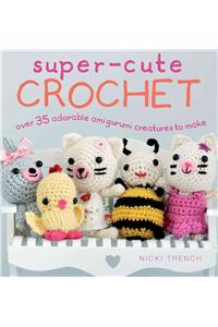 Super-Cute Crochet: Over 35 Adorable Amigurumi Creatures to Make
